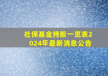 社保基金持股一览表2024年最新消息公告