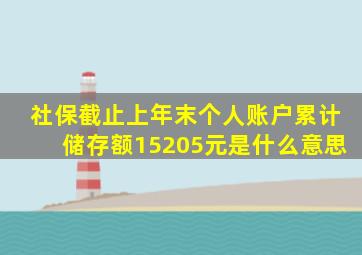 社保截止上年末个人账户累计储存额15205元是什么意思