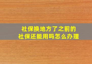 社保换地方了之前的社保还能用吗怎么办理