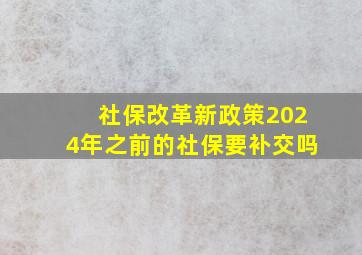 社保改革新政策2024年之前的社保要补交吗