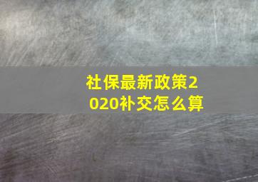 社保最新政策2020补交怎么算