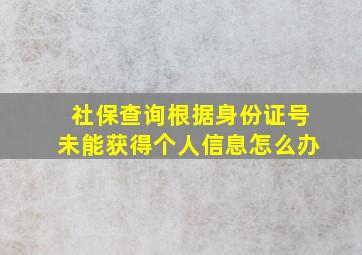 社保查询根据身份证号未能获得个人信息怎么办