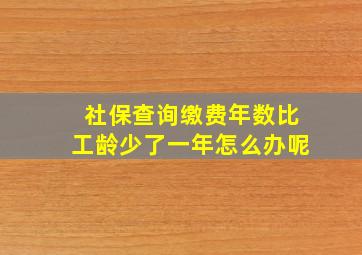 社保查询缴费年数比工龄少了一年怎么办呢