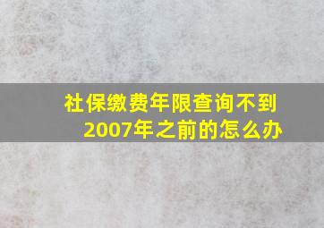 社保缴费年限查询不到2007年之前的怎么办