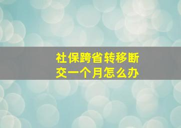 社保跨省转移断交一个月怎么办