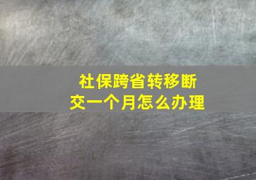 社保跨省转移断交一个月怎么办理