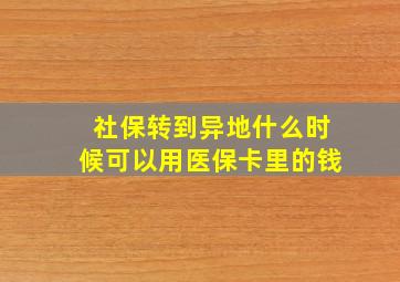 社保转到异地什么时候可以用医保卡里的钱