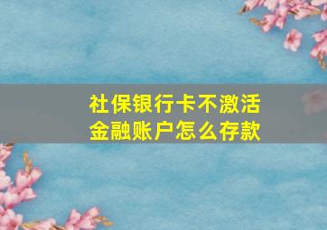 社保银行卡不激活金融账户怎么存款