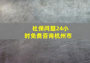 社保问题24小时免费咨询杭州市