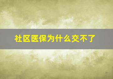 社区医保为什么交不了