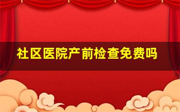 社区医院产前检查免费吗