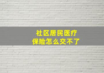 社区居民医疗保险怎么交不了