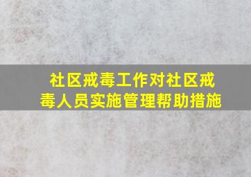 社区戒毒工作对社区戒毒人员实施管理帮助措施