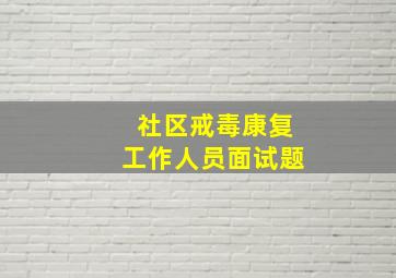 社区戒毒康复工作人员面试题