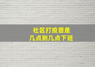 社区打疫苗是几点到几点下班