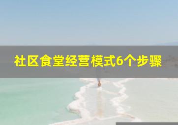 社区食堂经营模式6个步骤