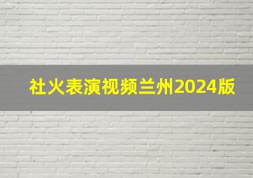 社火表演视频兰州2024版