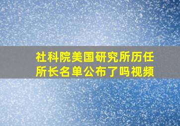 社科院美国研究所历任所长名单公布了吗视频