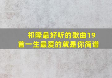 祁隆最好听的歌曲19首一生最爱的就是你简谱