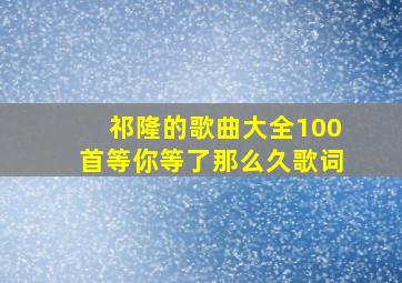 祁隆的歌曲大全100首等你等了那么久歌词