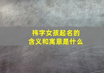 祎字女孩起名的含义和寓意是什么