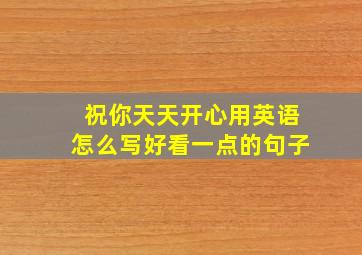 祝你天天开心用英语怎么写好看一点的句子