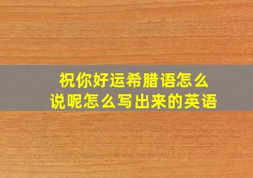 祝你好运希腊语怎么说呢怎么写出来的英语