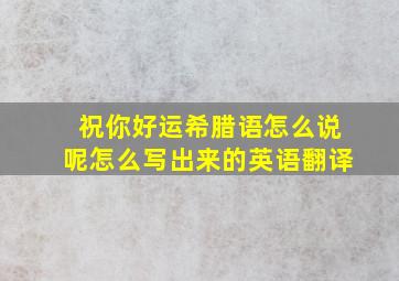 祝你好运希腊语怎么说呢怎么写出来的英语翻译