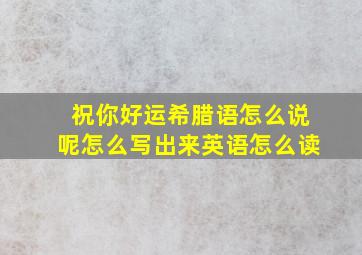 祝你好运希腊语怎么说呢怎么写出来英语怎么读