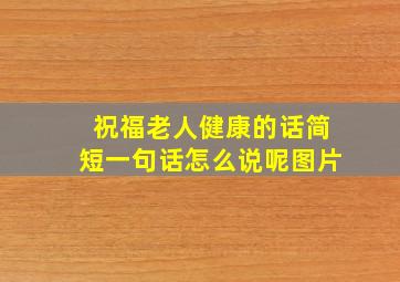 祝福老人健康的话简短一句话怎么说呢图片