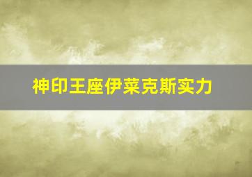 神印王座伊菜克斯实力