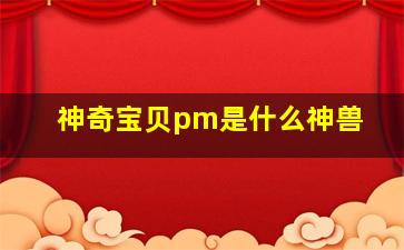 神奇宝贝pm是什么神兽