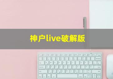 神户live破解版