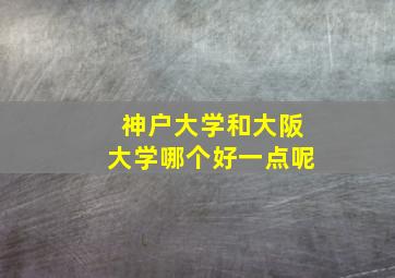 神户大学和大阪大学哪个好一点呢