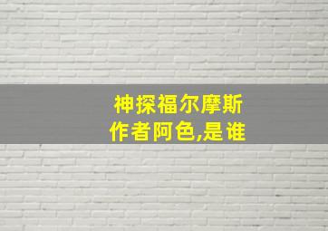 神探福尔摩斯作者阿色,是谁