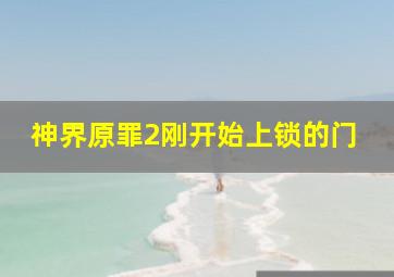 神界原罪2刚开始上锁的门