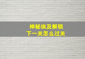 神秘埃及解锁下一关怎么过关