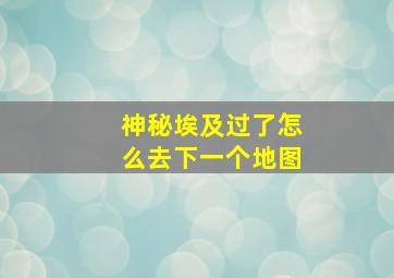 神秘埃及过了怎么去下一个地图