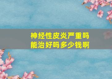 神经性皮炎严重吗能治好吗多少钱啊