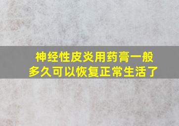 神经性皮炎用药膏一般多久可以恢复正常生活了