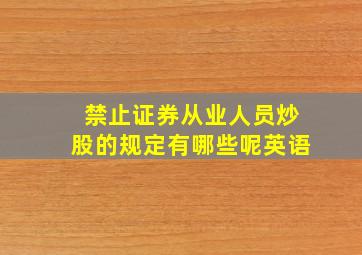 禁止证券从业人员炒股的规定有哪些呢英语