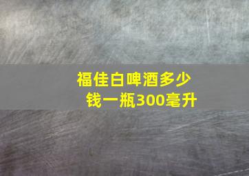 福佳白啤酒多少钱一瓶300毫升