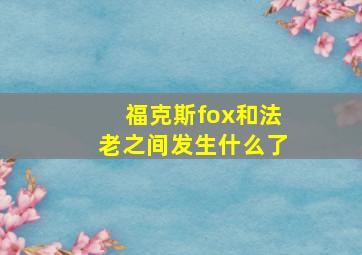 福克斯fox和法老之间发生什么了