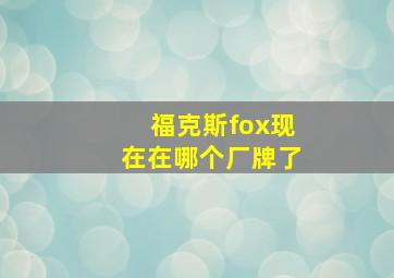 福克斯fox现在在哪个厂牌了