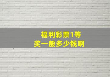 福利彩票1等奖一般多少钱啊