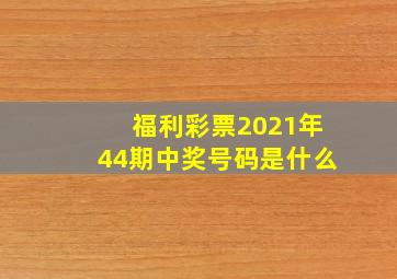 福利彩票2021年44期中奖号码是什么