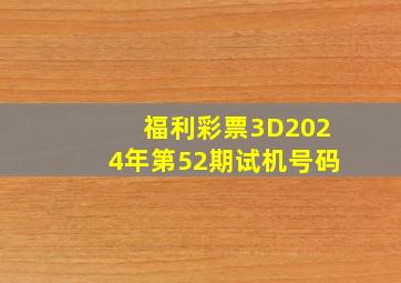 福利彩票3D2024年第52期试机号码