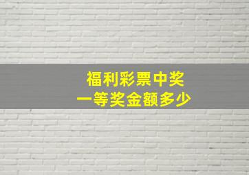 福利彩票中奖一等奖金额多少