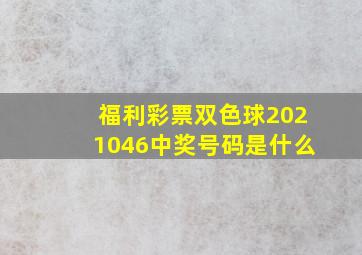 福利彩票双色球2021046中奖号码是什么