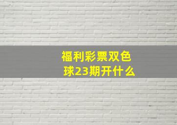 福利彩票双色球23期开什么